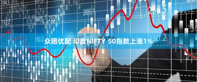 众团优配 印度NIFTY 50指数上涨1%