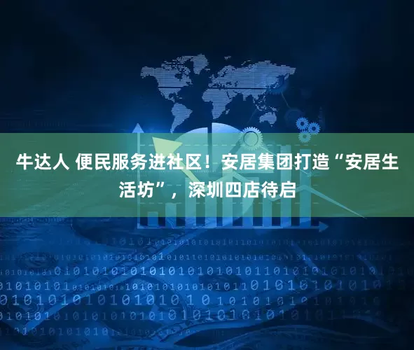 牛达人 便民服务进社区！安居集团打造“安居生活坊”，深圳四店待启