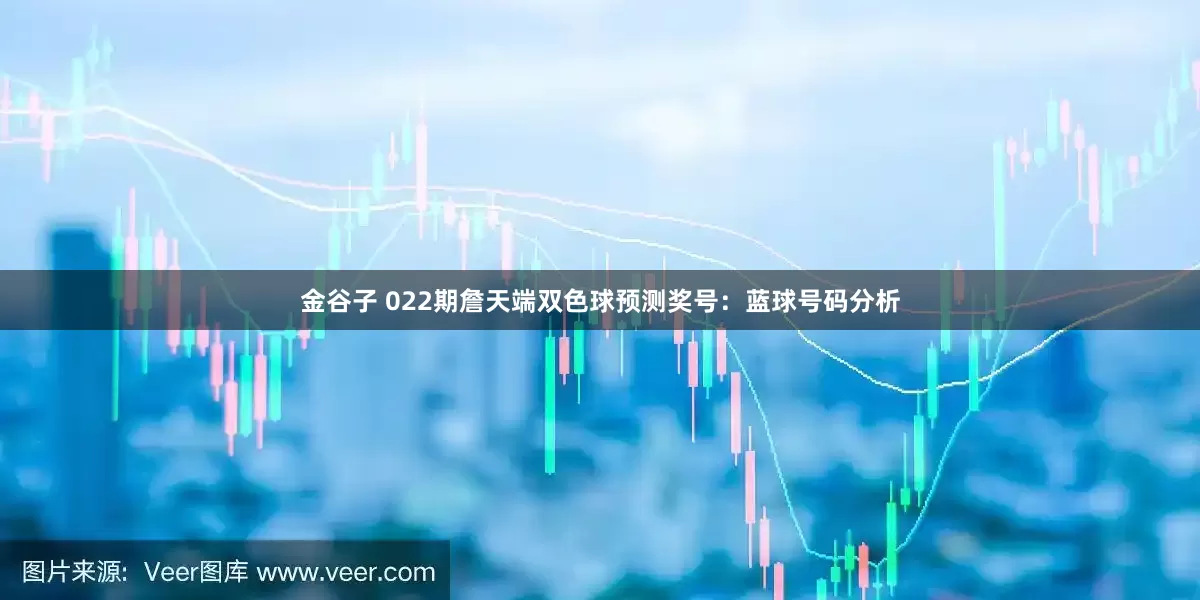 金谷子 022期詹天端双色球预测奖号：蓝球号码分析