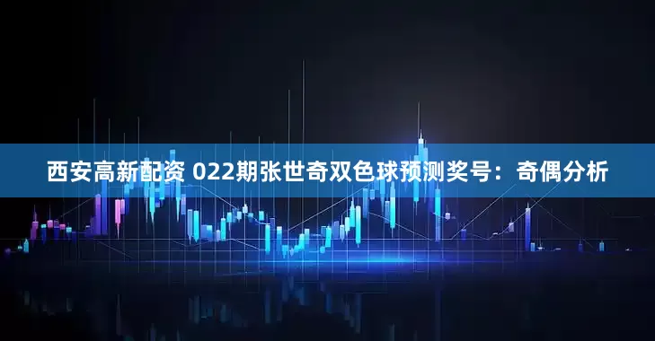 西安高新配资 022期张世奇双色球预测奖号：奇偶分析