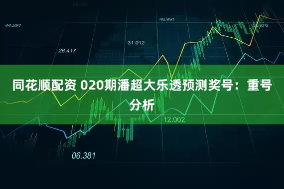 同花顺配资 020期潘超大乐透预测奖号：重号分析